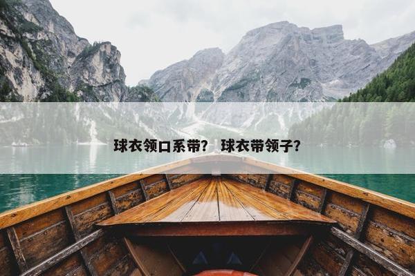 球衣领口系带？ 球衣带领子？