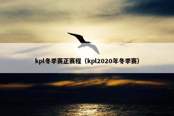 kpl冬季赛正赛程（kpl2020年冬季赛）