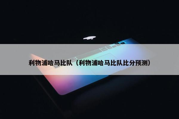 利物浦哈马比队（利物浦哈马比队比分预测）