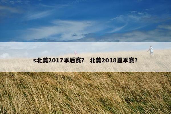s北美2017季后赛？ 北美2018夏季赛？