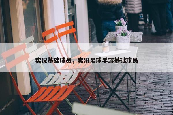 实况基础球员，实况足球手游基础球员