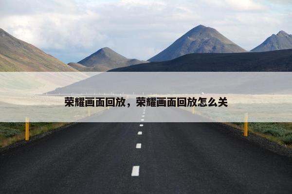 荣耀画面回放，荣耀画面回放怎么关