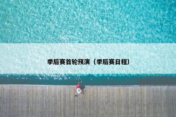 季后赛首轮预演（季后赛日程）