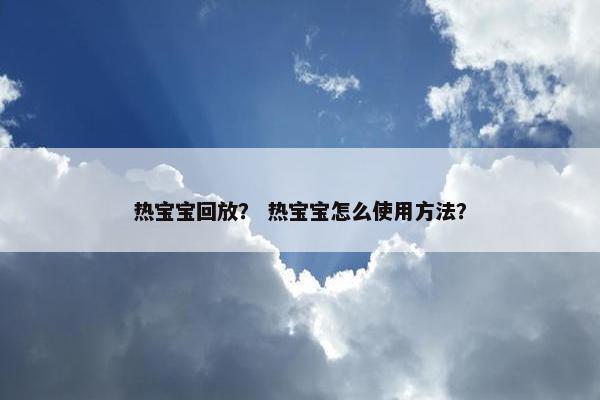 热宝宝回放？ 热宝宝怎么使用方法？
