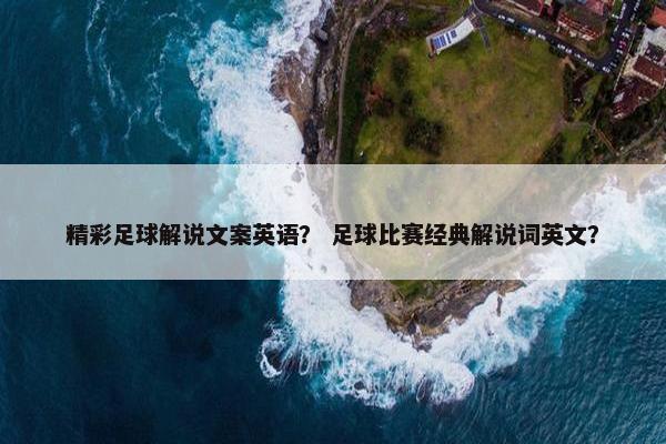 精彩足球解说文案英语？ 足球比赛经典解说词英文？
