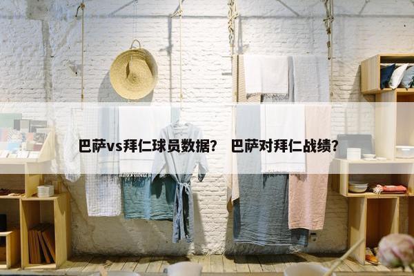 巴萨vs拜仁球员数据？ 巴萨对拜仁战绩？