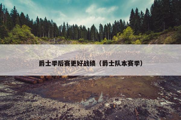 爵士季后赛更好战绩（爵士队本赛季）