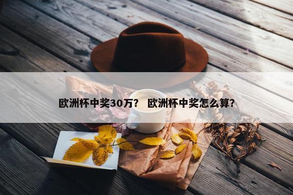 欧洲杯中奖30万？ 欧洲杯中奖怎么算？