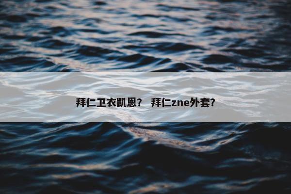 拜仁卫衣凯恩？ 拜仁zne外套？