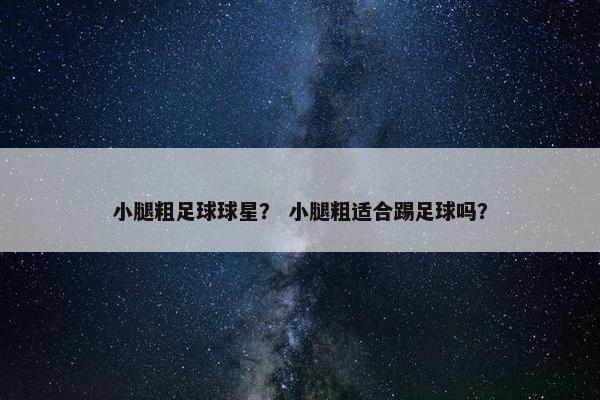 小腿粗足球球星？ 小腿粗适合踢足球吗？