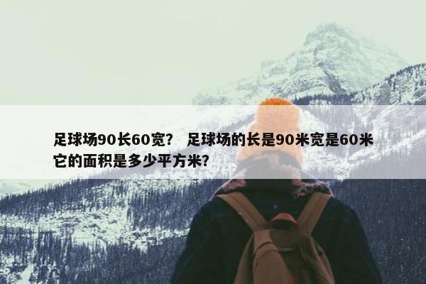 足球场90长60宽？ 足球场的长是90米宽是60米它的面积是多少平方米？