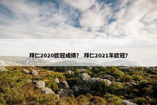 拜仁2020欧冠成绩？ 拜仁2021年欧冠？