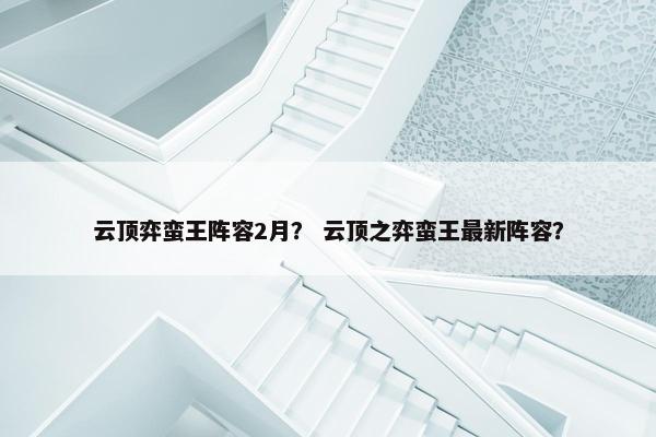 云顶弈蛮王阵容2月？ 云顶之弈蛮王最新阵容？