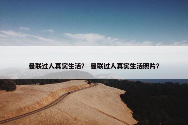 曼联过人真实生活？ 曼联过人真实生活照片？