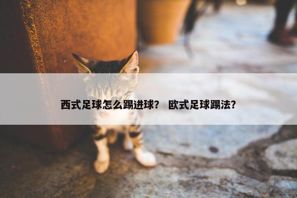 西式足球怎么踢进球？ 欧式足球踢法？