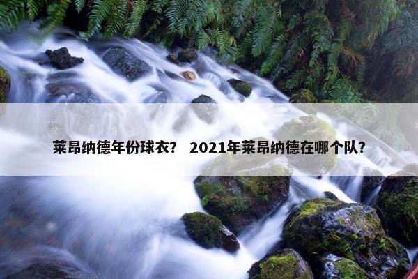 莱昂纳德年份球衣？ 2021年莱昂纳德在哪个队？