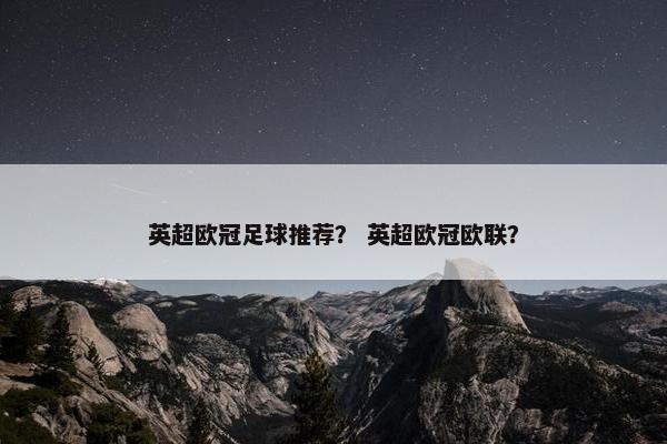 英超欧冠足球推荐？ 英超欧冠欧联？