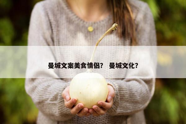 曼城文案美食情侣？ 曼城文化？