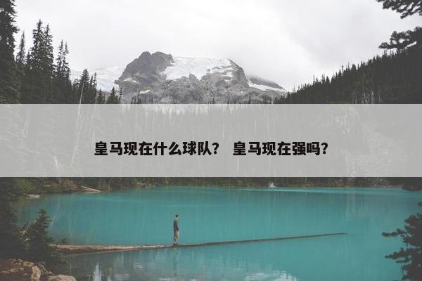 皇马现在什么球队？ 皇马现在强吗？