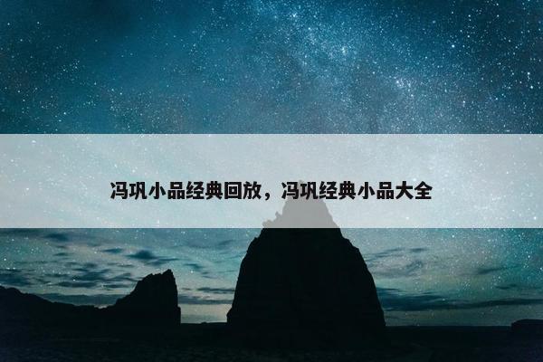 冯巩小品经典回放，冯巩经典小品大全