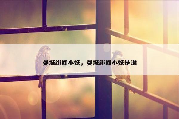 曼城绯闻小妖，曼城绯闻小妖是谁
