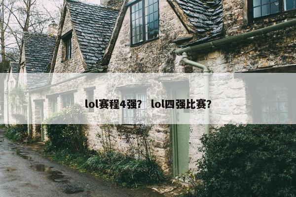 lol赛程4强？ lol四强比赛？