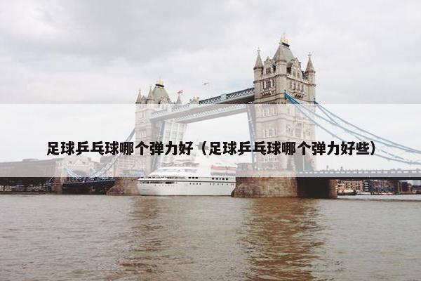 足球乒乓球哪个弹力好（足球乒乓球哪个弹力好些）