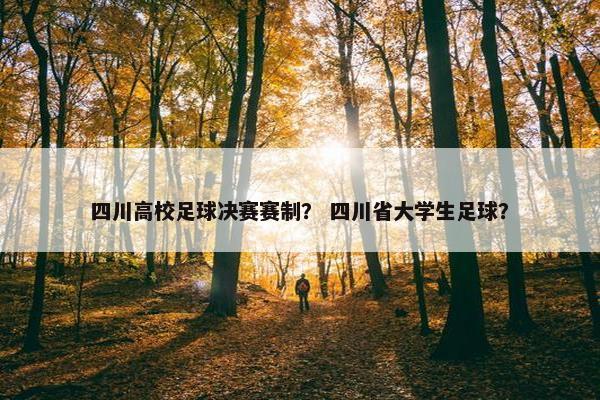 四川高校足球决赛赛制？ 四川省大学生足球？