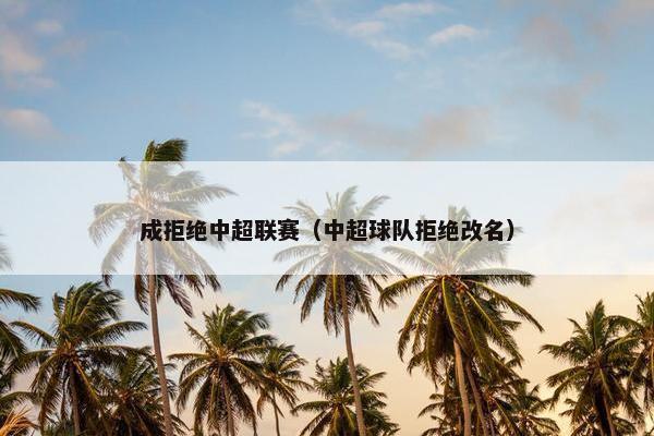 成拒绝中超联赛（中超球队拒绝改名）