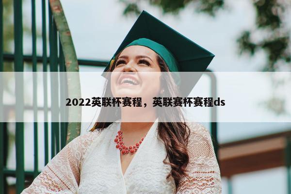 2022英联杯赛程，英联赛杯赛程ds