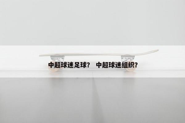中超球迷足球？ 中超球迷组织？