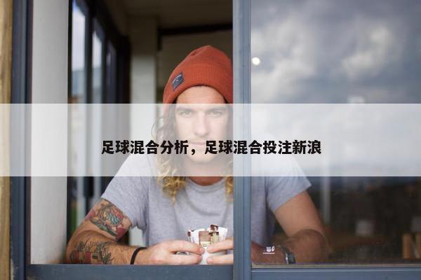 足球混合分析，足球混合投注新浪