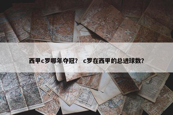 西甲c罗哪年夺冠？ c罗在西甲的总进球数？