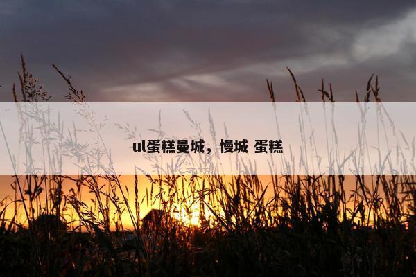 ul蛋糕曼城，慢城 蛋糕