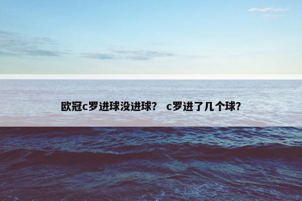 欧冠c罗进球没进球？ c罗进了几个球？
