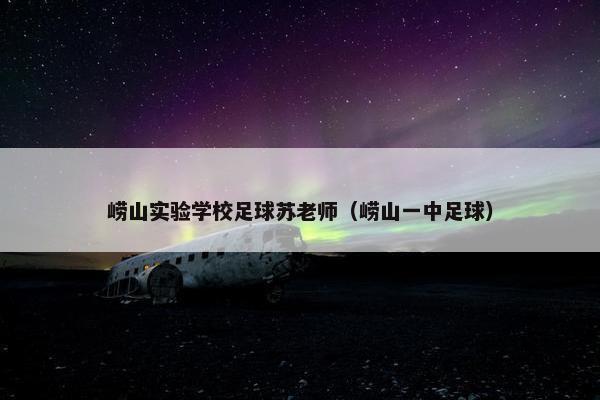 崂山实验学校足球苏老师（崂山一中足球）