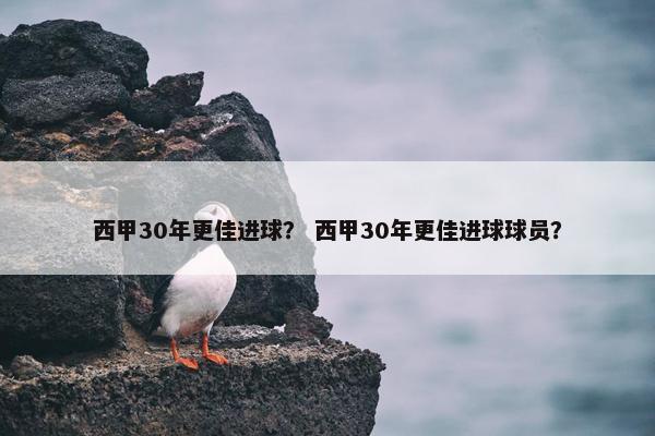 西甲30年更佳进球？ 西甲30年更佳进球球员？