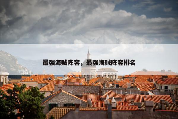 最强海贼阵容，最强海贼阵容排名