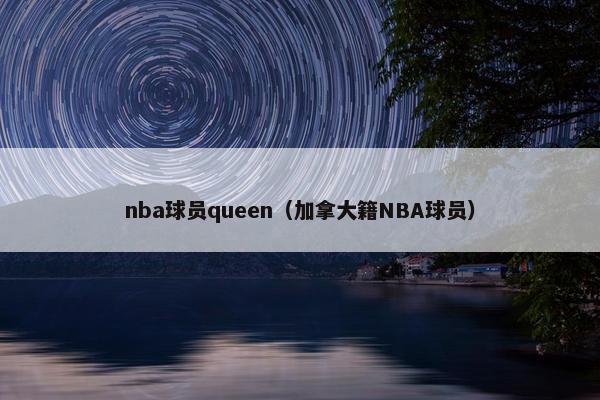 nba球员queen（加拿大籍NBA球员）