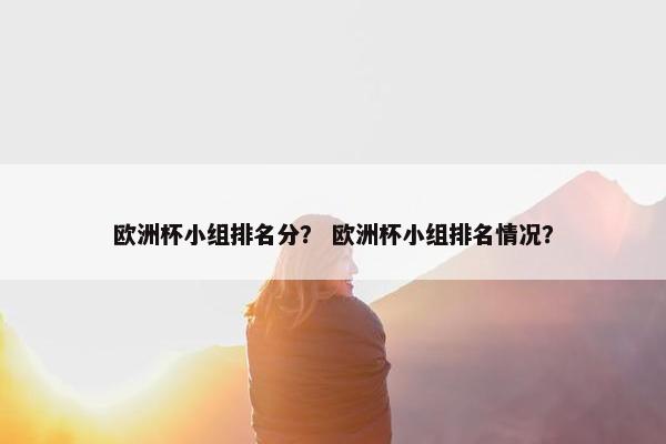 欧洲杯小组排名分？ 欧洲杯小组排名情况？