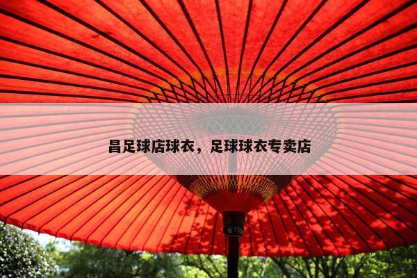 昌足球店球衣，足球球衣专卖店