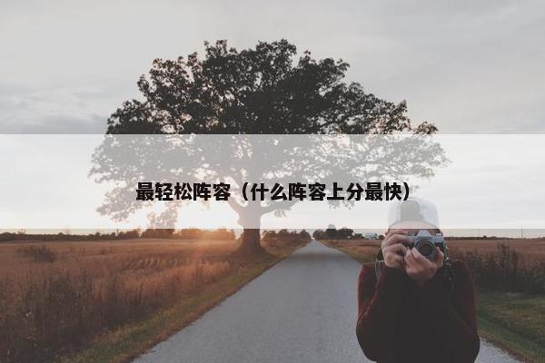 最轻松阵容（什么阵容上分最快）
