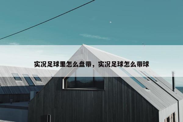 实况足球里怎么盘带，实况足球怎么带球