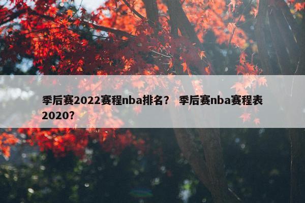 季后赛2022赛程nba排名？ 季后赛nba赛程表2020？