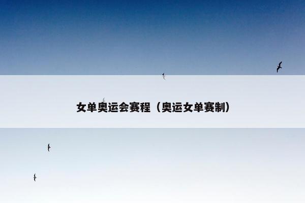 女单奥运会赛程（奥运女单赛制）