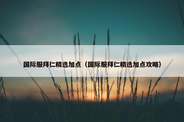 国际服拜仁精选加点（国际服拜仁精选加点攻略）