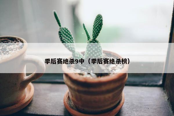 季后赛绝杀9中（季后赛绝杀榜）