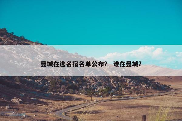 曼城在逃名宿名单公布？ 谁在曼城？