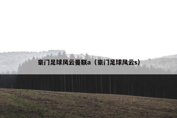 豪门足球风云曼联a（豪门足球风云s）