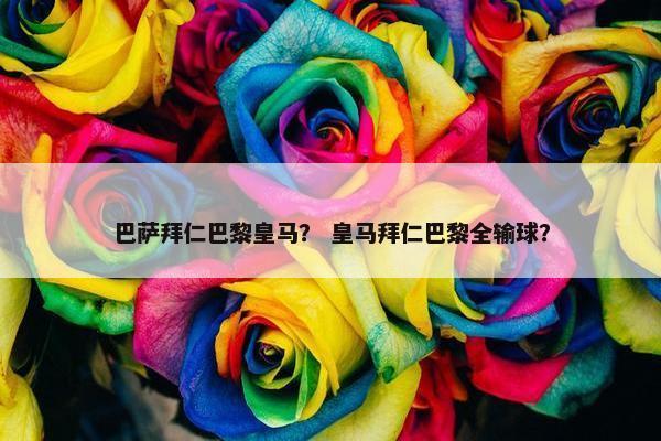 巴萨拜仁巴黎皇马？ 皇马拜仁巴黎全输球？